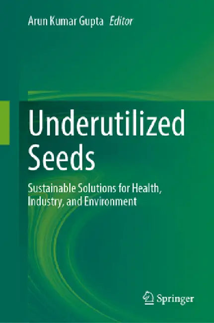 Underutilized Seeds: Sustainable Solutions for Health, Industry, and Environment by Arun Kumar Gupta