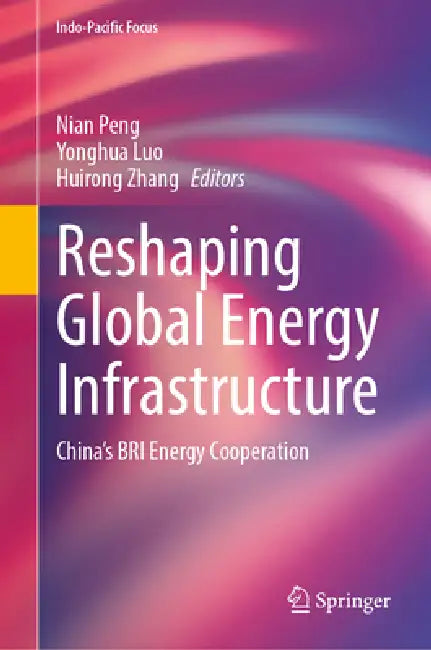Reshaping Global Energy Infrastructure: China's Bri Energy Cooperation by Nian Peng, Yonghua Luo, Huirong Zhang