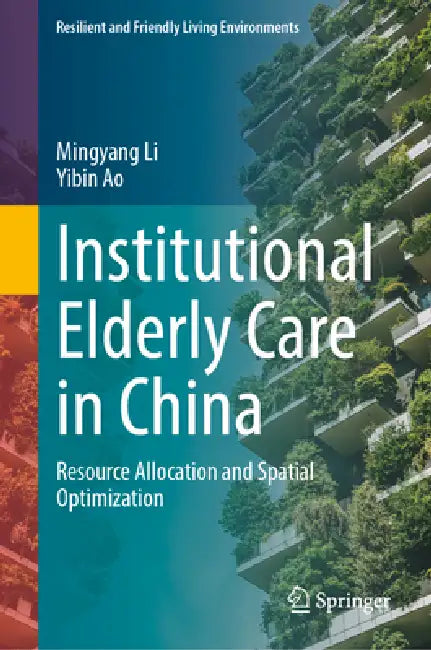 Institutional Elderly Care in China: Resource Allocation and Spatial Optimization by Mingyang Li, Yibin Ao