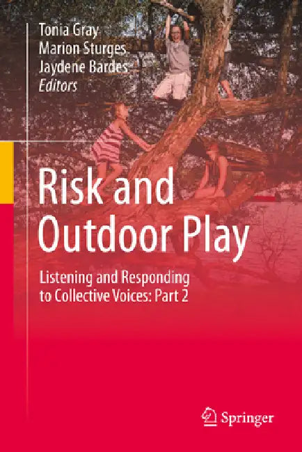 Risk and Outdoor Play: Listening and Responding to Collective Voices: Part 2 by Tonia Gray, Marion Sturges, Jaydene Barnes