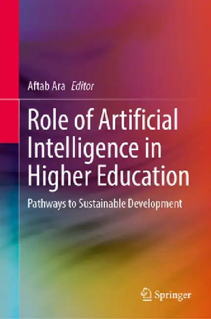 Role of Artificial Intelligence in Higher Education: Pathways to Sustainable Development by Aftab Ara