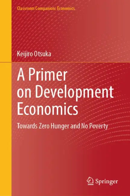A Primer on Development Economics: Towards Zero Hunger and No Poverty by Keijiro Otsuka