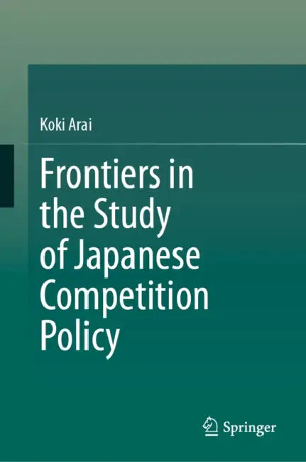 Frontiers in the Study of Japanese Competition Policy by Koki Arai