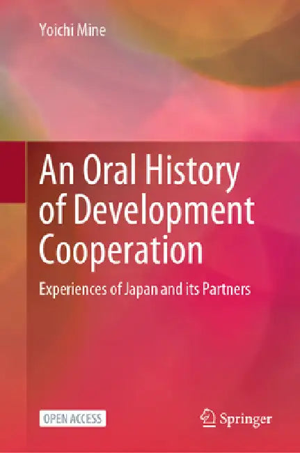 An Oral History of Development Cooperation: Experiences of Japan and Its Partners by Yoichi Mine
