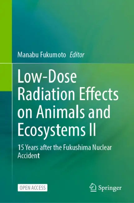 Low-Dose Radiation Effects on Animals and Ecosystems II: 15 Years After the Fukushima Nuclear Accident by Manabu Fukumoto