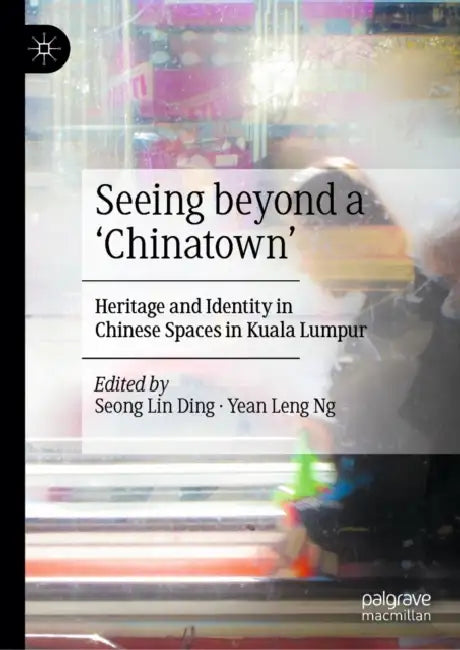Seeing Beyond a 'Chinatown': Heritage and Identity in Chinese Spaces in Kuala Lumpur by Seong Lin Ding