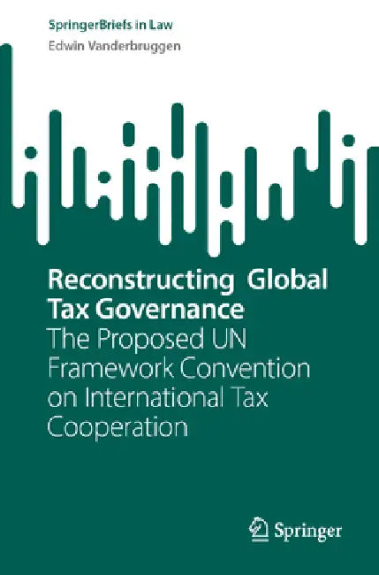 Reconstructing Global Tax Governance: The Proposed Un Framework Convention on International Tax Cooperation by Edwin Vanderbruggen
