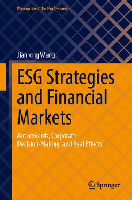 Esg Strategies and Financial Markets: Antecedents, Corporate Decision-Making, and Real Effects by Jianrong Wang