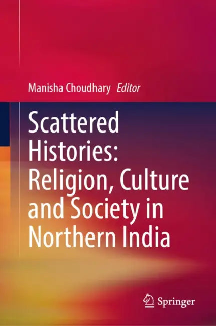 Scattered Histories: Religion, Culture and Society in Northern India by Manisha Choudhary