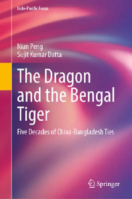 The Dragon and the Bengal Tiger: Five Decades of China-Bangladesh Ties by Nian Peng, Sujit Kumar Datta