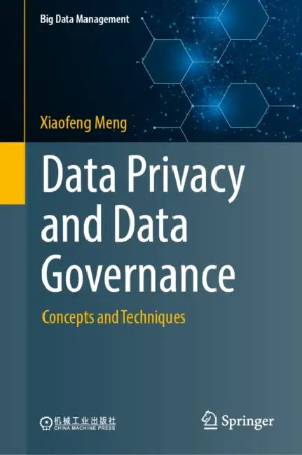 Data Privacy and Data Governance: Concepts and Techniques by Xiaofeng Meng