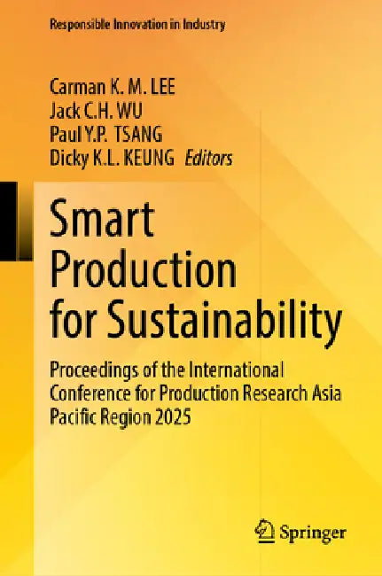 Smart Production for Sustainability: Proceedings of the International Conference for Production Research Asia Pacific Region 2025 by Carman K. M. Lee, Jack C. H. Wu, Paul Y. P. Tsang