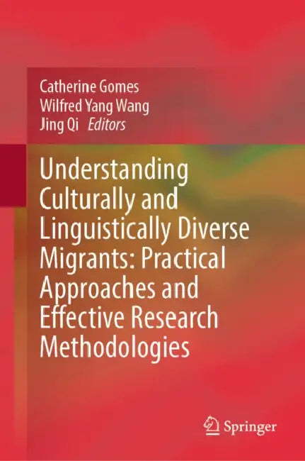 Understanding Culturally and Linguistically Diverse Migrants: Practical Approaches and Effective Research Methodologies by Catherine Gomes, Wilfred Yang Wang, Jing Qi