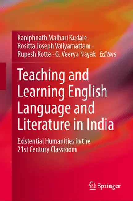 Teaching and Learning English Language and Literature in India: Existential Humanities in the 21st Century Classroom by Kaniphnath Malhari Kudale