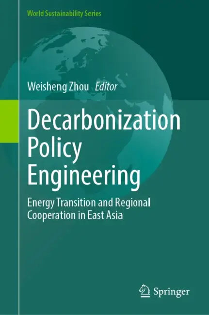 Decarbonization Policy Engineering: Energy Transition and Regional Cooperation in East Asia by Weisheng Zhou