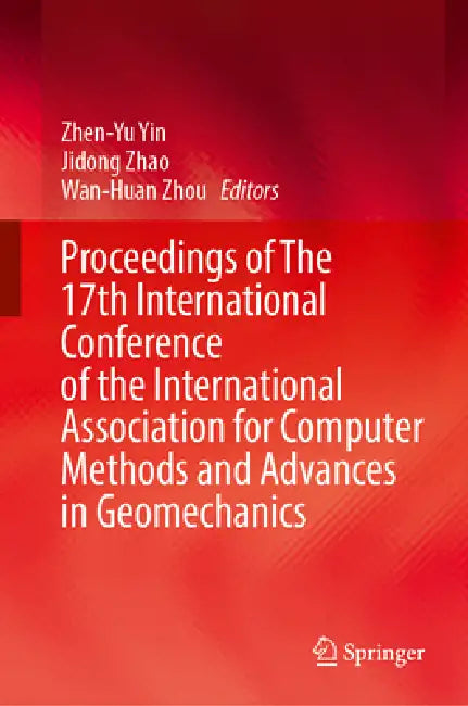 Proceedings of the 17th International Conference of the International Association for Computer Methods and Advances in Geomechanics by Zhen-Yu Yin, Jidong Zhao, Wan-Huan Zhou