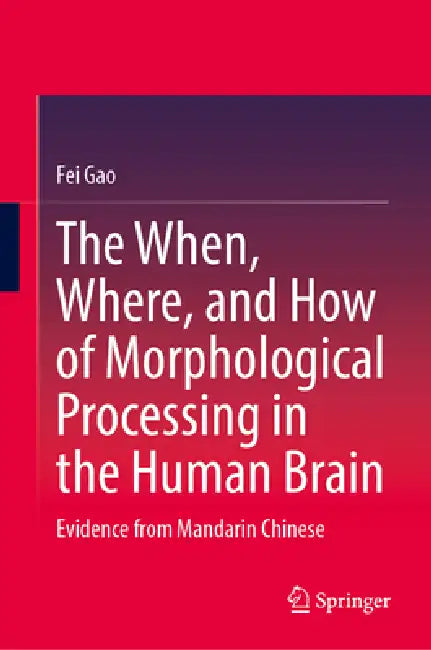 The When, Where, and How of Morphological Processing in the Human Brain: Evidence from Mandarin Chinese by Fei Gao