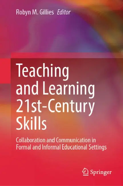 Teaching and Learning 21st-Century Skills: Collaboration and Communication in Formal and Informal Educational Settings by Robyn M. Gillies