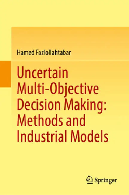 Uncertain Multi-Objective Decision Making: Methods and Industrial Models by Hamed Fazlollahtabar