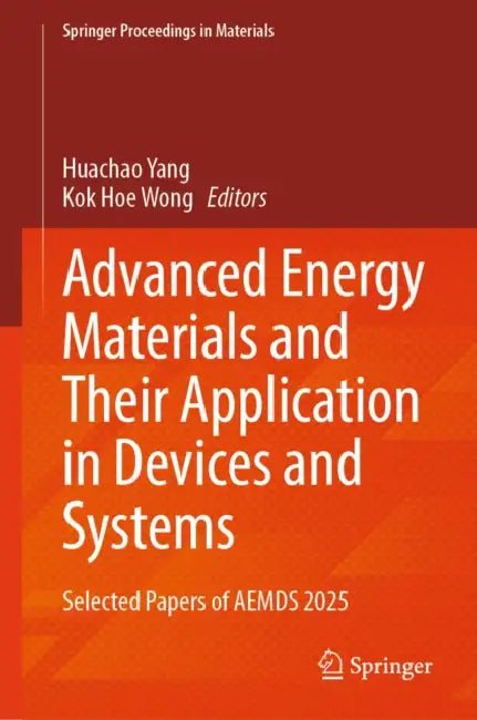 Advanced Energy Materials and Their Application in Devices and Systems: Selected Papers of AEMDS 2025 by Huachao Yang