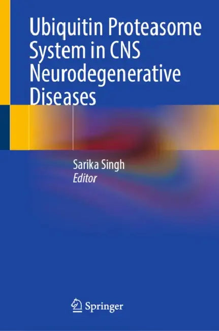Ubiquitin Proteasome System in CNS Neurodegenerative Diseases by Sarika Singh