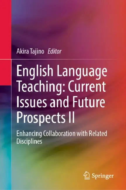 English Language Teaching: Current Issues and Future Prospects II: Enhancing Collaboration with Related Disciplines by Akira Tajino