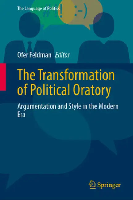 The Transformation of Political Oratory: Argumentation and Style in the Modern Era by Ofer Feldman