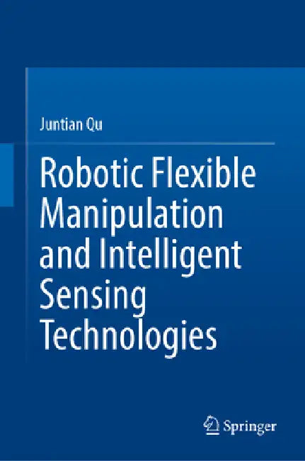 Robotic Flexible Manipulation and Intelligent Sensing Technologies by Juntian Qu