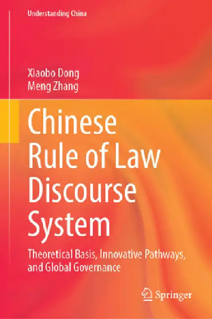 Chinese Rule of Law Discourse System: Theoretical Basis, Innovative Pathways, and Global Governance by Xiaobo Dong, Meng Zhang