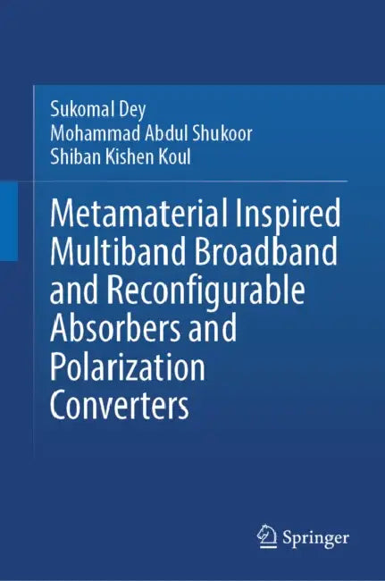 Metamaterial Inspired Multiband Broadband and Reconfigurable Absorbers and Polarization Converters by Sukomal Dey