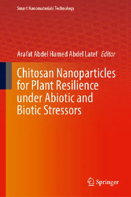 Chitosan Nanoparticles for Plant Resilience Under Abiotic and Biotic Stressors by Arafat Abdel Hamed Abdel Latef