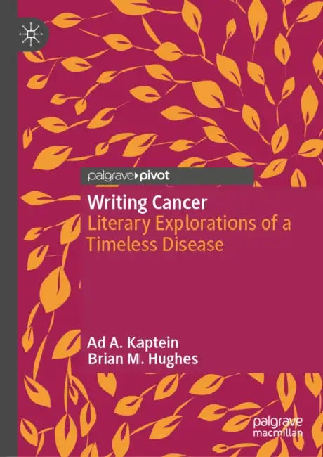 Writing Cancer: Literary Explorations of a Timeless Disease by Ad A. Kaptein, Brian M. Hughes