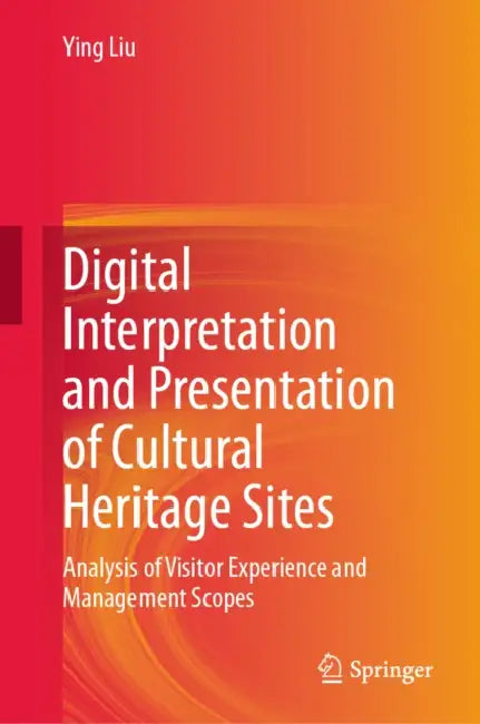 Digital Interpretation and Presentation of Cultural Heritage Sites: Analysis of Visitor Experience and Management Scopes by Ying Liu