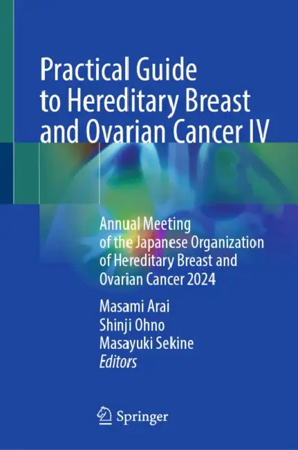 Practical Guide to Hereditary Breast and Ovarian Cancer IV: Annual Meeting of the Japanese Organization of Hereditary Breast and Ovarian Cancer 2024 by Masami Arai, Shinji Ohno, Masayuki Sekine