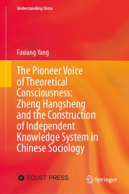 The Pioneer Voice of Theoretical Consciousness: Zheng Hangsheng and the Construction of Independent Knowledge System in Chinese Sociology by Faxiang Yang