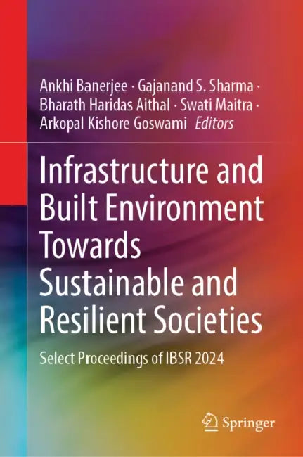 Infrastructure and Built Environment Towards Sustainable and Resilient Societies: Select Proceedings of Ibsr 2024 by Ankhi Banerjee
