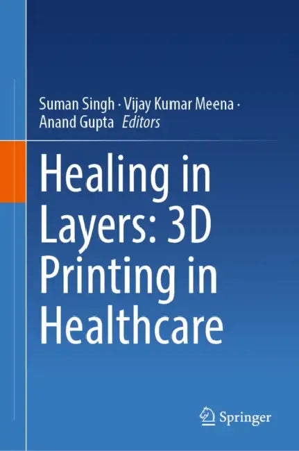 Healing in Layers: 3D Printing in Healthcare by Suman Singh, Vijay Kumar Meena, Anand Gupta
