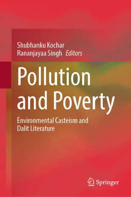 Pollution and Poverty: Environmental Casteism and Dalit Literature by Shubhanku Kochar, Rananjayaa Singh