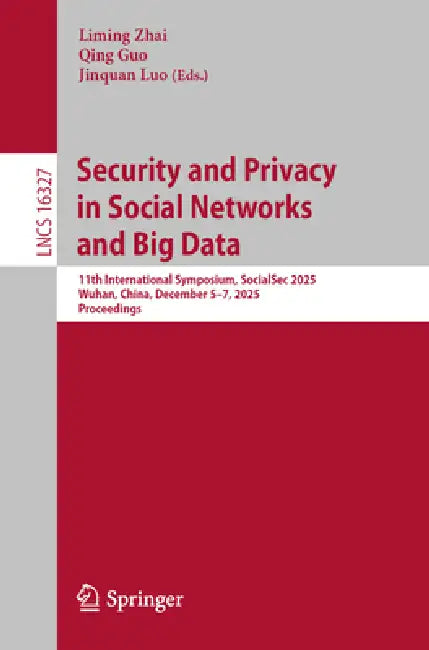 Security and Privacy in Social Networks and Big Data: 11th International Symposium, Socialsec 2025, Wuhan, China, December 5-7, 2025, Proceedings by Liming Zhai, Qing Guo, Jinquan Luo
