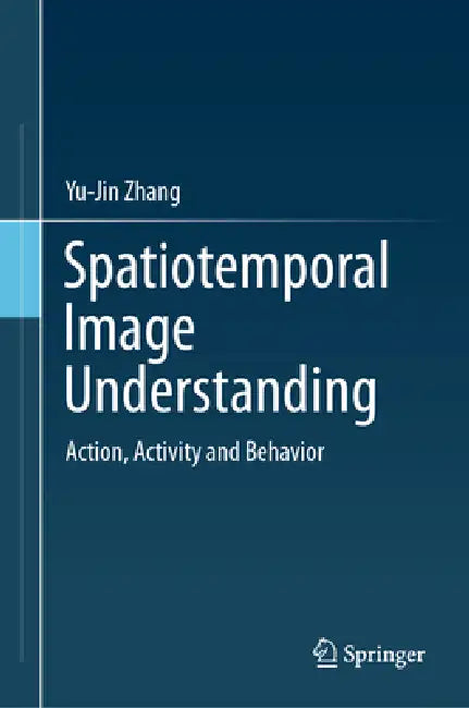 Spatiotemporal Image Understanding: Action, Activity and Behavior by Yu-Jin Zhang