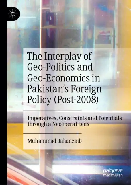 The Interplay of Geo-Politics and Geo-Economics in Pakistan's Foreign Policy (Post-2008) by Muhammad Jahanzaib