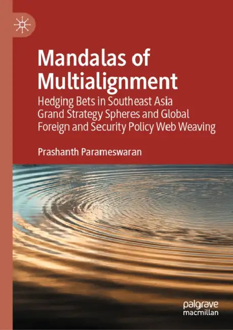 Mandalas of Multialignment: Hedging Bets in Southeast Asia Grand Strategy Spheres, Foreign and Security Policy Webs, and Global Geopolitics and Geoeco by Prashanth Parameswaran