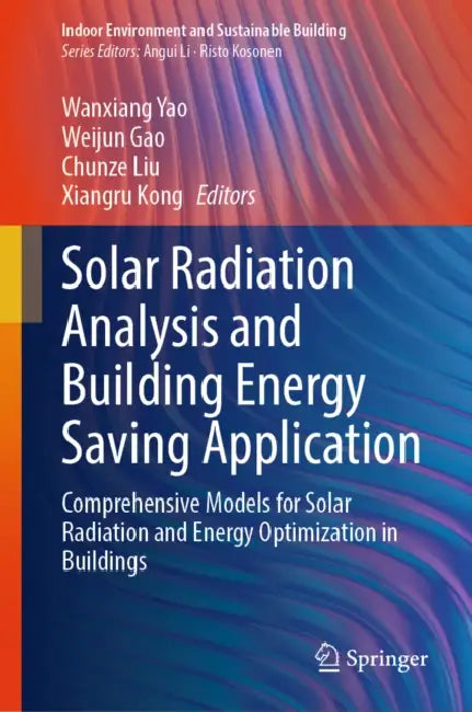 Solar Radiation Analysis and Building Energy Saving Application: Comprehensive Models for Solar Radiation and Energy Optimization in Buildings by Wanxiang Yao, Weijun Gao, Chunze Liu