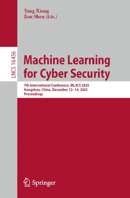 Machine Learning for Cyber Security: 7th International Conference, Ml4cs 2025, Hangzhou, China, December 12-14, 2025, Proceedings by Yang Xiang, Jian Shen