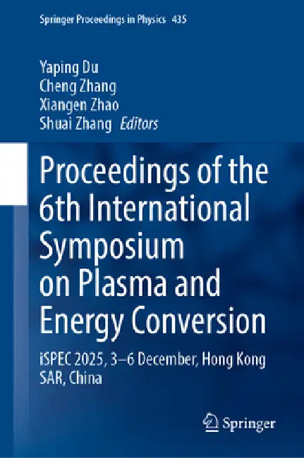 Proceedings of the 6th International Symposium on Plasma and Energy Conversion: Ispec 2025, 3-6 December, Hong Kong Sar, China by Yaping Du, Cheng Zhang, Xiangen Zhao