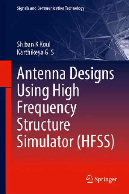 Antenna Designs Using High Frequency Structure Simulator (Hfss) by Shiban K. Koul, Karthikeya G. S.