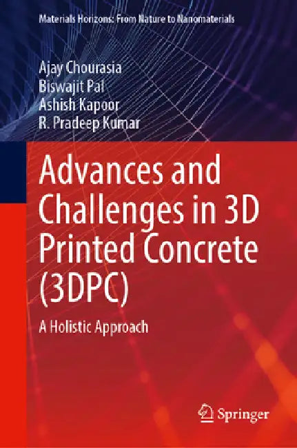 Advances and Challenges in 3D Printed Concrete (3dpc): A Holistic Approach by Ajay Chourasia, Biswajit Pal, Ashish Kapoor
