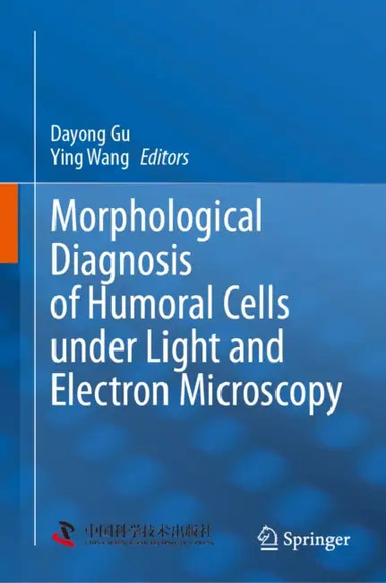 Morphological Diagnosis of Humoral Cells Under Light and Electron Microscopy by Dayong Gu, Ying Wang