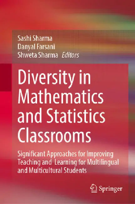 Diversity in Mathematics and Statistics Classrooms: Significant Approaches for Improving Teaching and Learning for Multilingual and Multicultural Stud by Sashi Sharma, Danyal Farsani, Shweta Sharma
