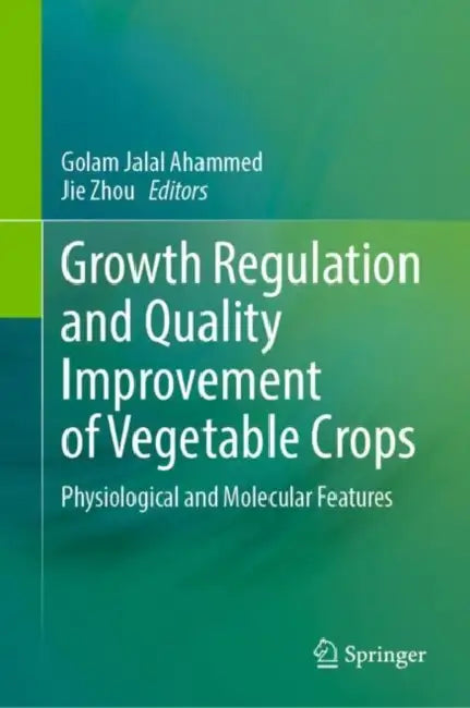 Growth Regulation and Quality Improvement of Vegetable Crops: Physiological and Molecular Features by Golam Jalal Ahammed